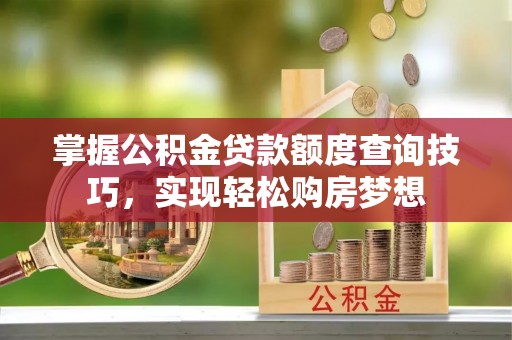 大厂掌握公积金贷款额度查询技巧，实现轻松购房梦想