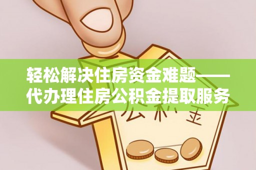 大厂轻松解决住房资金难题——代办理住房公积金提取服务详解