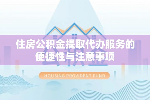 大厂住房公积金提取代办服务的便捷性与注意事项