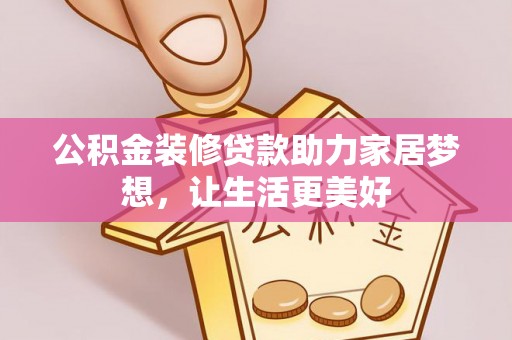 大厂公积金装修贷款助力家居梦想，让生活更美好