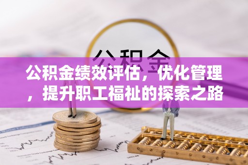 大厂公积金绩效评估，优化管理，提升职工福祉的探索之路