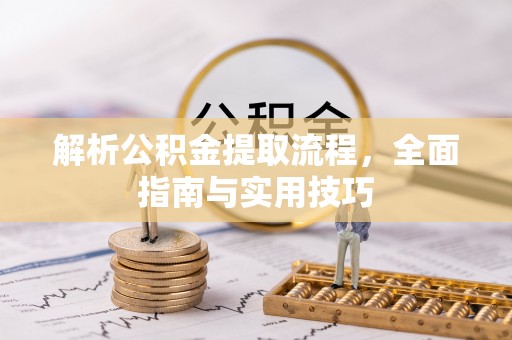 大厂解析公积金提取流程，全面指南与实用技巧