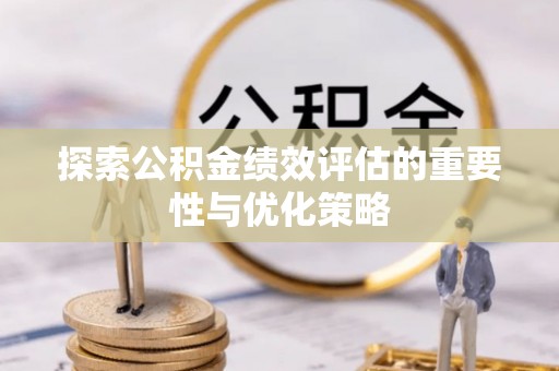 大厂探索公积金绩效评估的重要性与优化策略