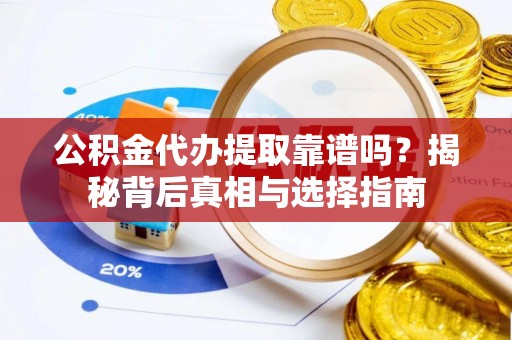 大厂公积金代办提取靠谱吗？揭秘背后真相与选择指南