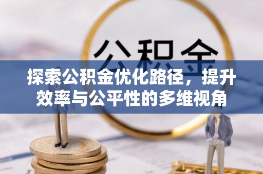 大厂探索公积金优化路径，提升效率与公平性的多维视角