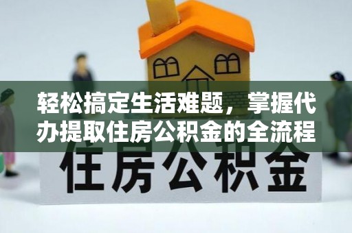 大厂轻松搞定生活难题，掌握代办提取住房公积金的全流程