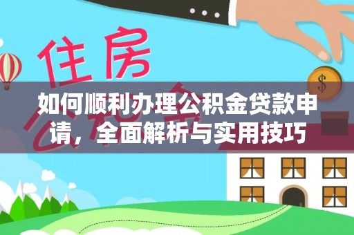 大厂如何顺利办理公积金贷款申请，全面解析与实用技巧