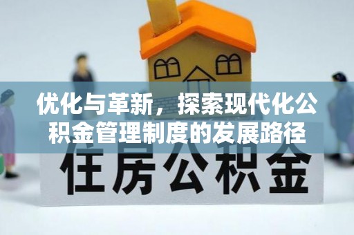 大厂优化与革新，探索现代化公积金管理制度的发展路径