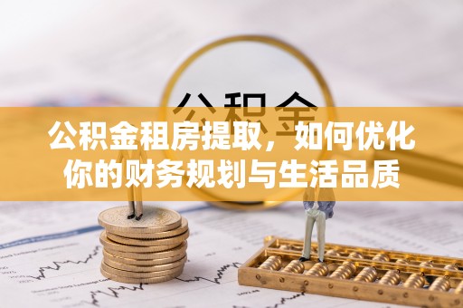 大厂公积金租房提取，如何优化你的财务规划与生活品质