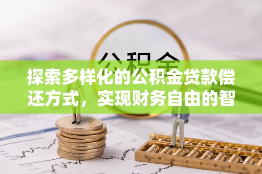 大厂探索多样化的公积金贷款偿还方式，实现财务自由的智慧选择
