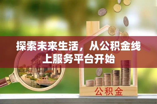 大厂探索未来生活，从公积金线上服务平台开始
