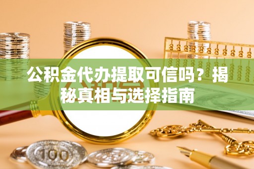 大厂公积金代办提取可信吗？揭秘真相与选择指南