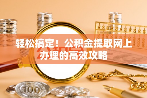 大厂轻松搞定！公积金提取网上办理的高效攻略