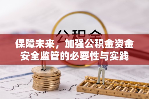 大厂保障未来，加强公积金资金安全监管的必要性与实践