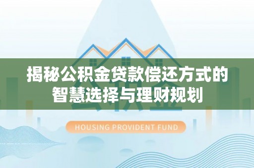 大厂揭秘公积金贷款偿还方式的智慧选择与理财规划