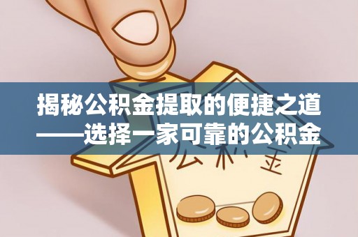 大厂揭秘公积金提取的便捷之道——选择一家可靠的公积金提取代办公司