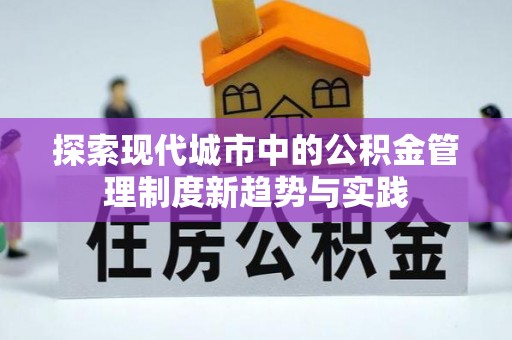 大厂探索现代城市中的公积金管理制度新趋势与实践
