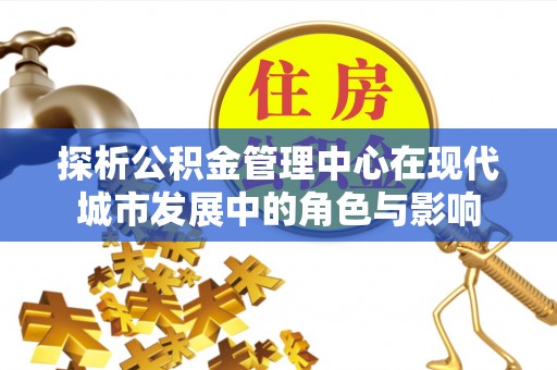 大厂探析公积金管理中心在现代城市发展中的角色与影响