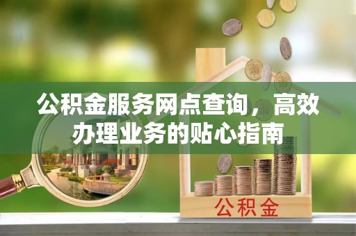 大厂公积金服务网点查询，高效办理业务的贴心指南