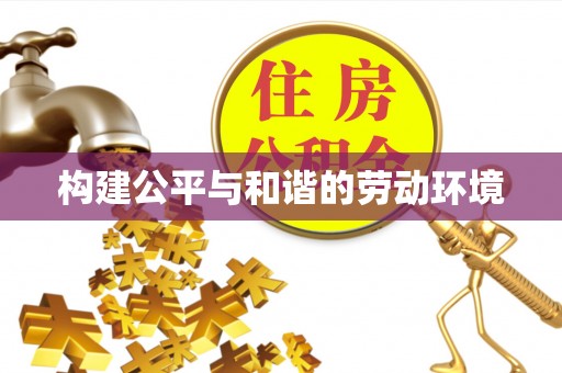 大厂构建公平与和谐的劳动环境
