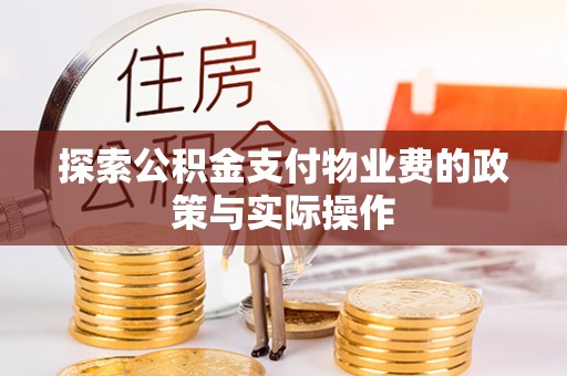 大厂探索公积金支付物业费的政策与实际操作