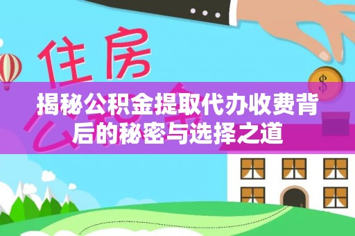 大厂揭秘公积金提取代办收费背后的秘密与选择之道