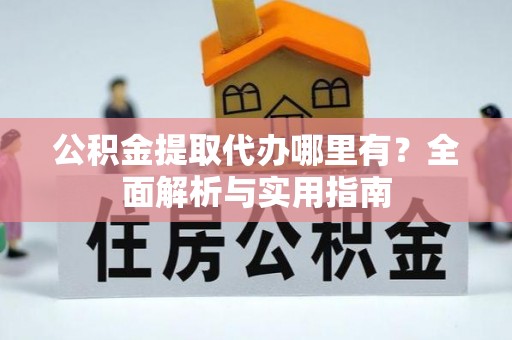 大厂公积金提取代办哪里有？全面解析与实用指南