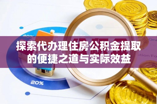大厂探索代办理住房公积金提取的便捷之道与实际效益