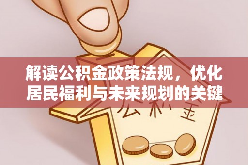 大厂解读公积金政策法规，优化居民福利与未来规划的关键