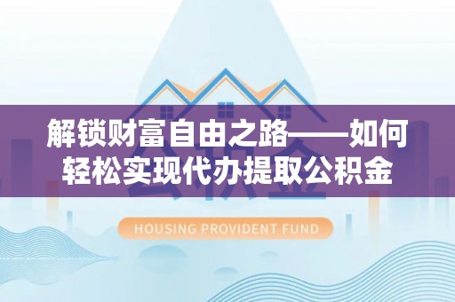 大厂解锁财富自由之路——如何轻松实现代办提取公积金