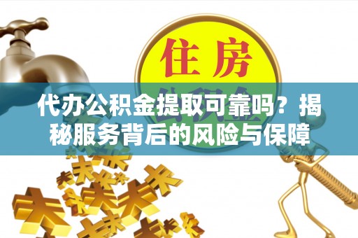 大厂代办公积金提取可靠吗？揭秘服务背后的风险与保障