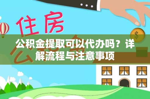 大厂公积金提取可以代办吗？详解流程与注意事项