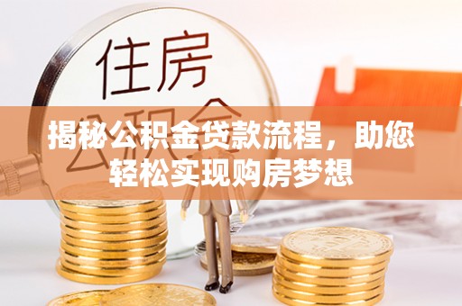 大厂揭秘公积金贷款流程，助您轻松实现购房梦想