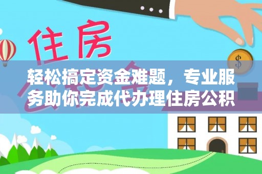 大厂轻松搞定资金难题，专业服务助你完成代办理住房公积金提取