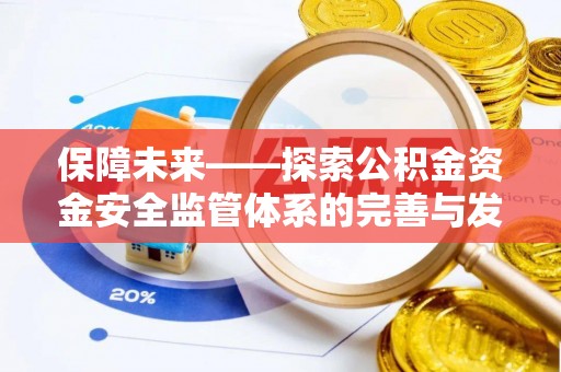 大厂保障未来——探索公积金资金安全监管体系的完善与发展