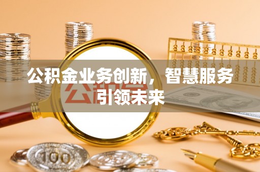 大厂公积金业务创新，智慧服务引领未来