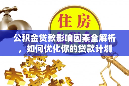 大厂公积金贷款影响因素全解析，如何优化你的贷款计划