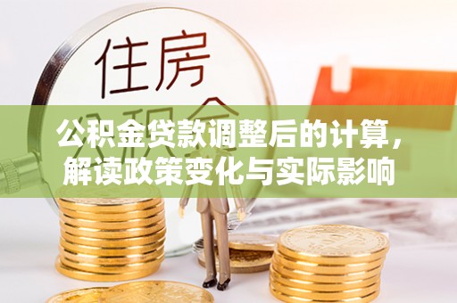 大厂公积金贷款调整后的计算，解读政策变化与实际影响