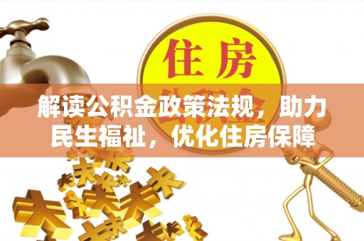 大厂解读公积金政策法规，助力民生福祉，优化住房保障