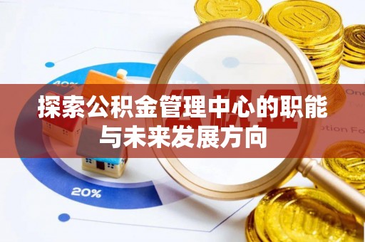 大厂探索公积金管理中心的职能与未来发展方向