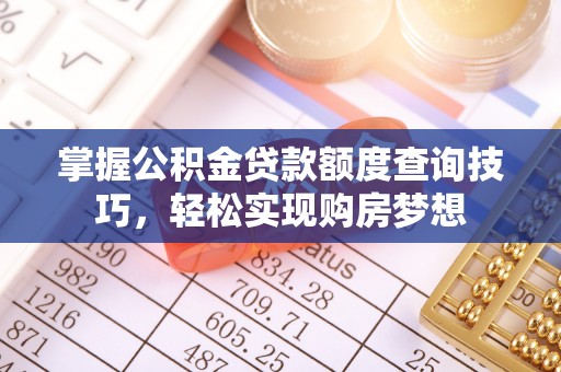 大厂掌握公积金贷款额度查询技巧，轻松实现购房梦想