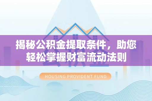 大厂揭秘公积金提取条件，助您轻松掌握财富流动法则