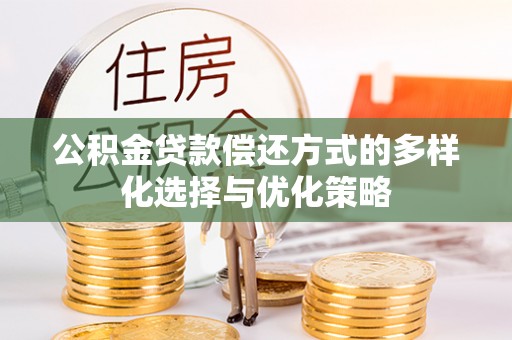大厂公积金贷款偿还方式的多样化选择与优化策略