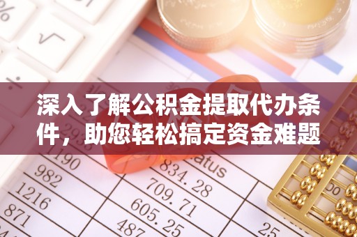 大厂深入了解公积金提取代办条件，助您轻松搞定资金难题