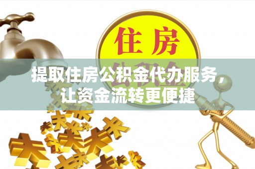 大厂提取住房公积金代办服务，让资金流转更便捷