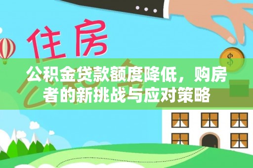大厂公积金贷款额度降低，购房者的新挑战与应对策略