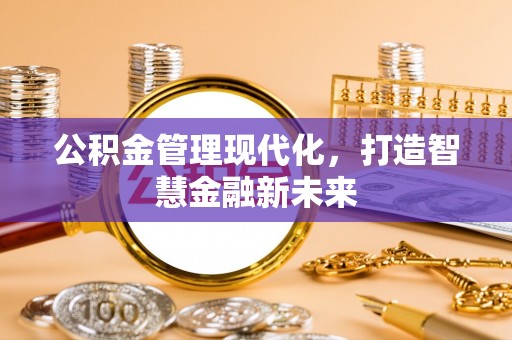 大厂公积金管理现代化，打造智慧金融新未来