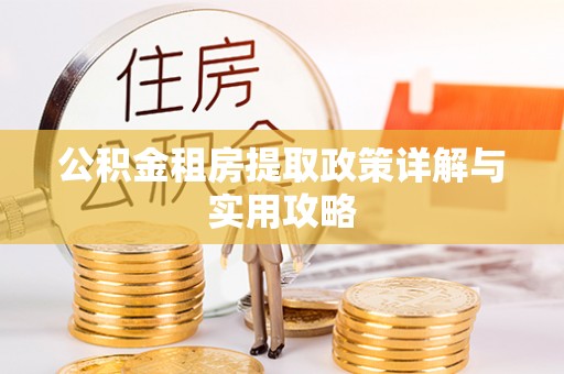 大厂公积金租房提取政策详解与实用攻略