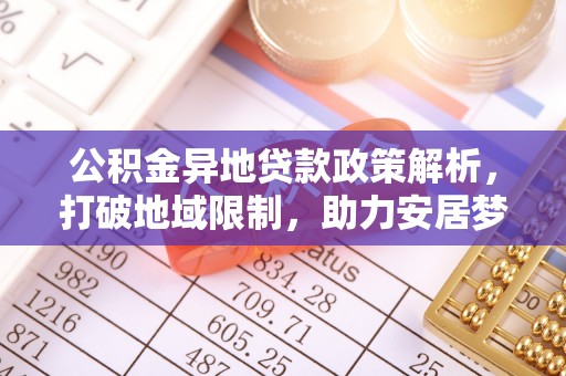 大厂公积金异地贷款政策解析，打破地域限制，助力安居梦想