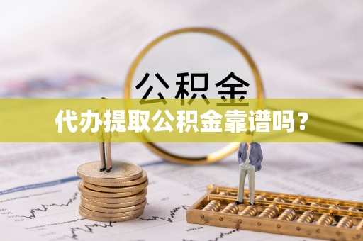大厂代办提取公积金靠谱吗？